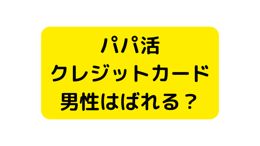 男性はクレジットカードからパパ活がばれる？